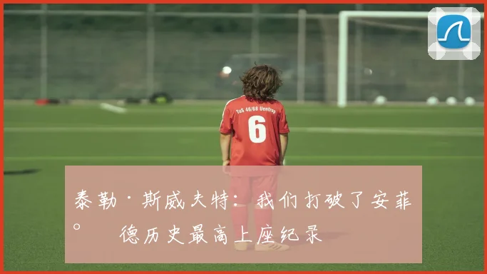 泰勒·斯威夫特：我们打破了安菲尔德历史最高上座纪录