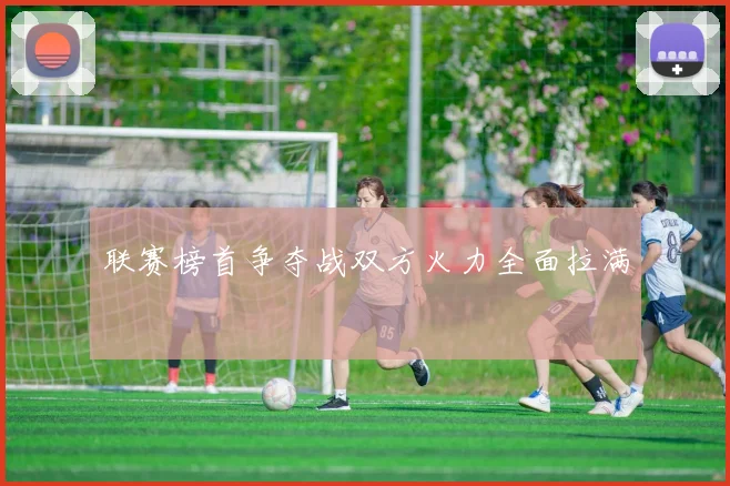 联赛榜首争夺战双方火力全面拉满