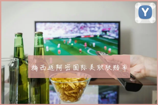 梅西迈阿密国际美职联赔率