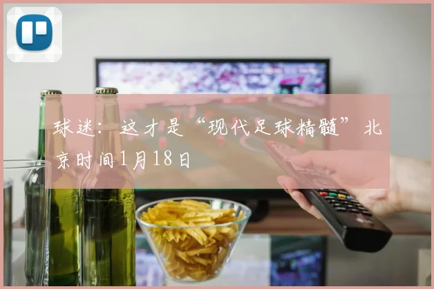 球迷：这才是“现代足球精髓”北京时间1月18日