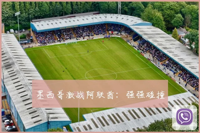墨西哥激战阿联酋：强强碰撞