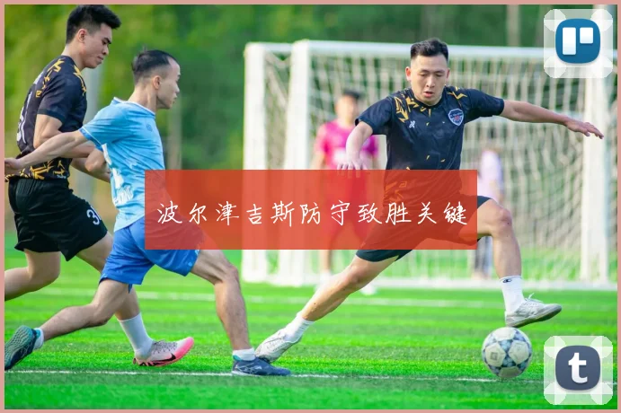 波尔津吉斯防守致胜关键