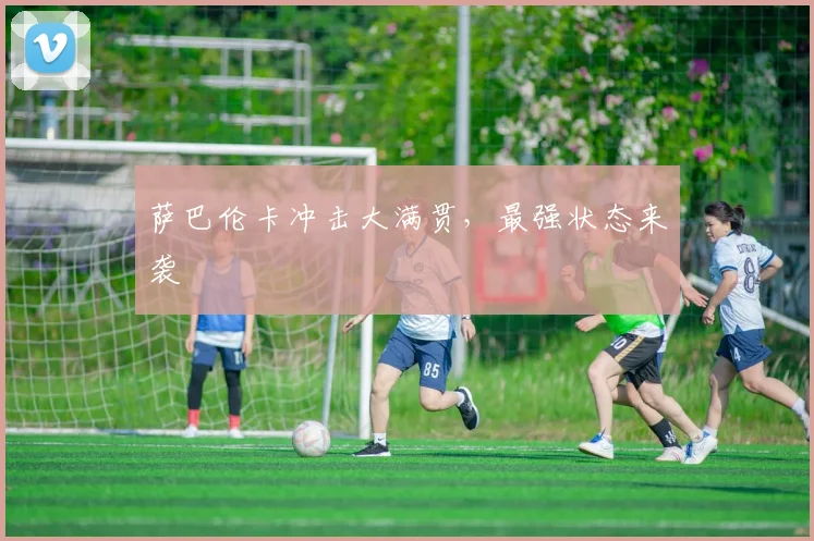 萨巴伦卡冲击大满贯，最强状态来袭
