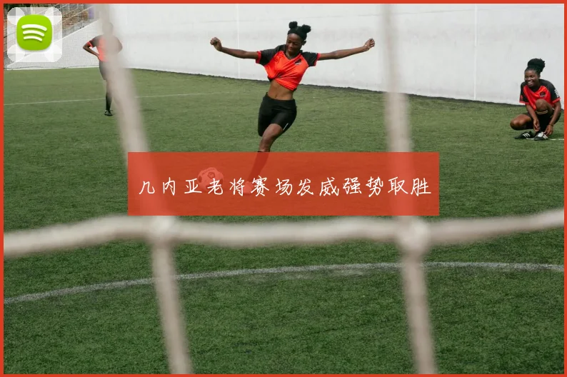 几内亚老将赛场发威强势取胜