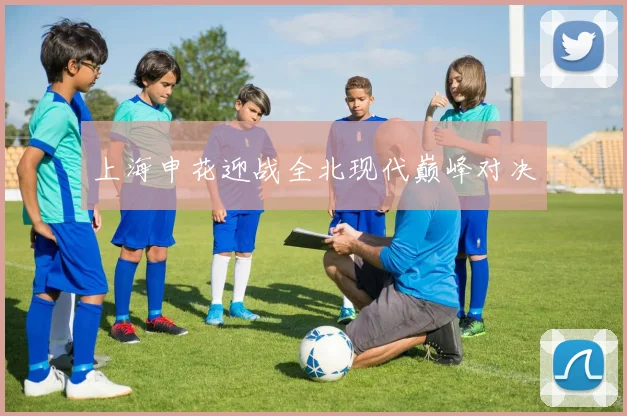上海申花迎战全北现代巅峰对决