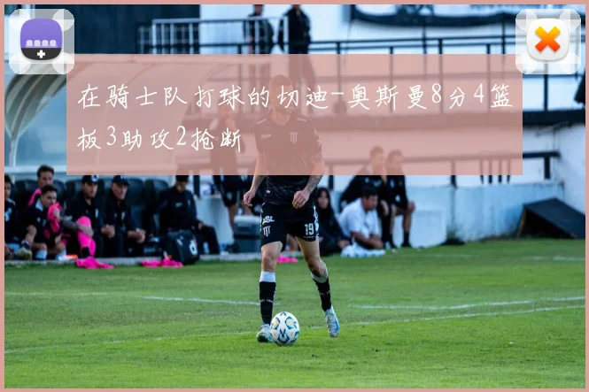 在骑士队打球的切迪-奥斯曼8分4篮板3助攻2抢断