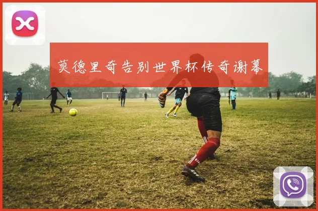 莫德里奇告别世界杯传奇谢幕