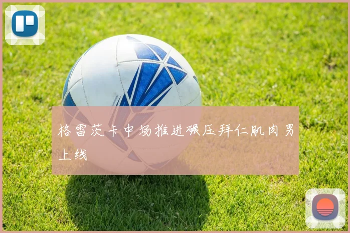 格雷茨卡中场推进碾压拜仁肌肉男上线