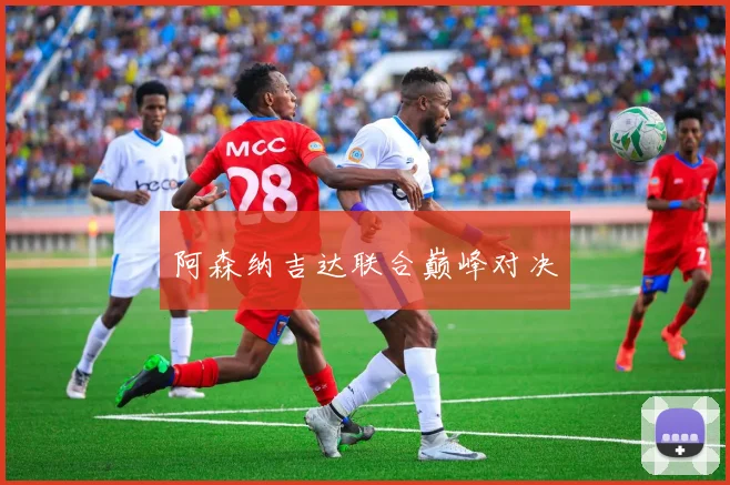 阿森纳吉达联合巅峰对决