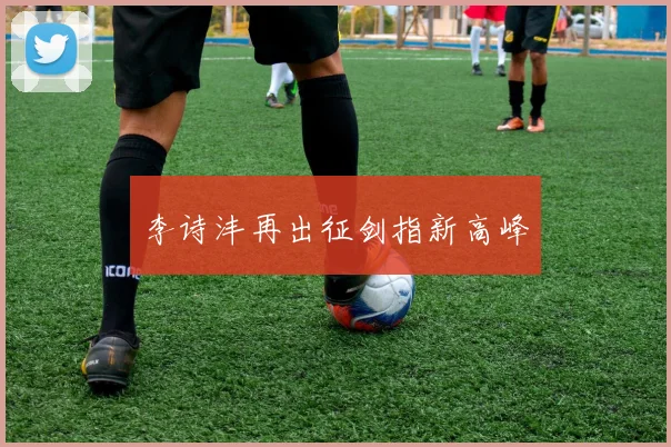 李诗沣再出征剑指新高峰