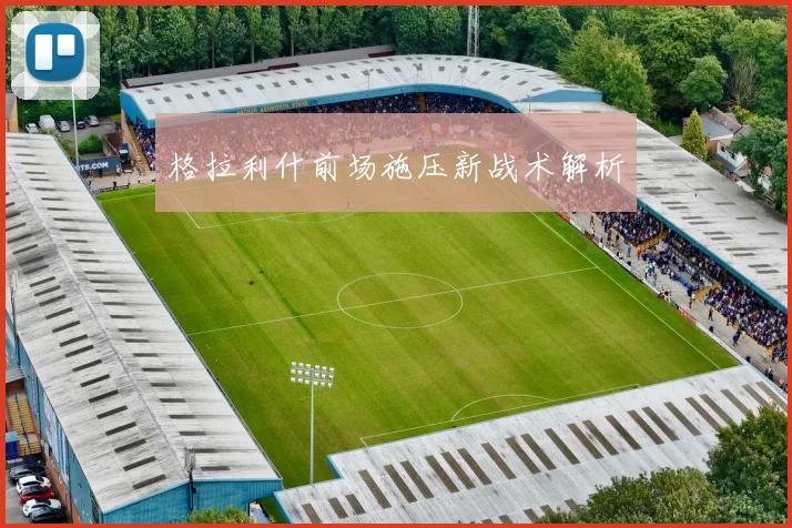 格拉利什前场施压新战术解析