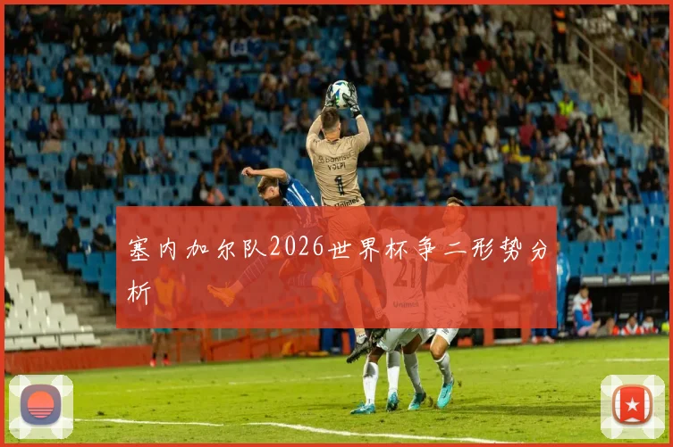 塞内加尔队2026世界杯争二形势分析