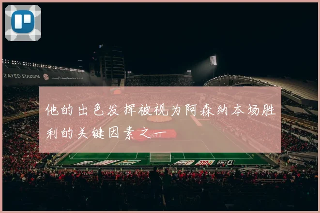 他的出色发挥被视为阿森纳本场胜利的关键因素之一