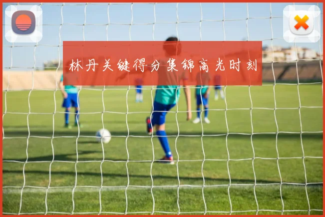 林丹关键得分集锦高光时刻