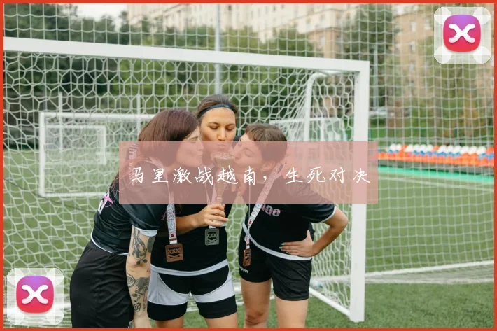 马里激战越南，生死对决
