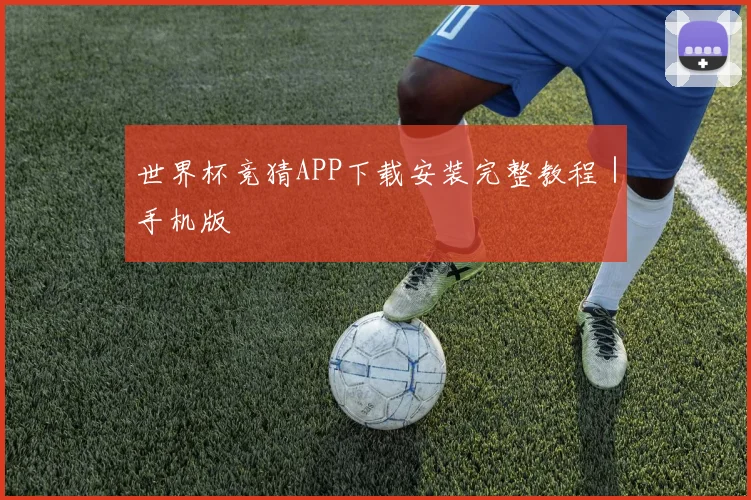 世界杯竞猜APP下载安装完整教程｜手机版
