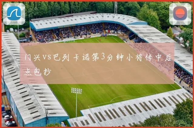 门兴vs巴列卡诺第3分钟小将传中后点包抄