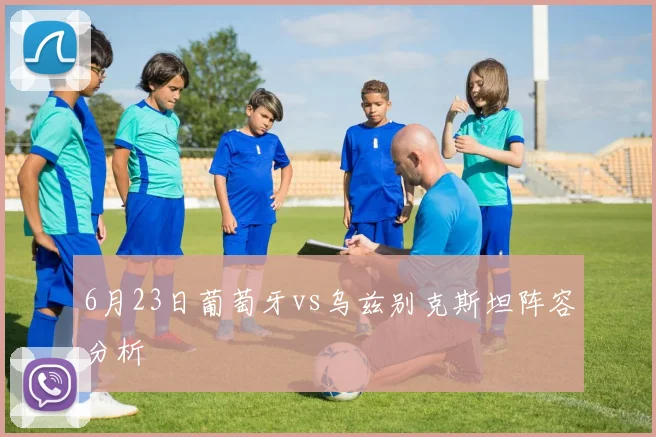 6月23日葡萄牙vs乌兹别克斯坦阵容分析