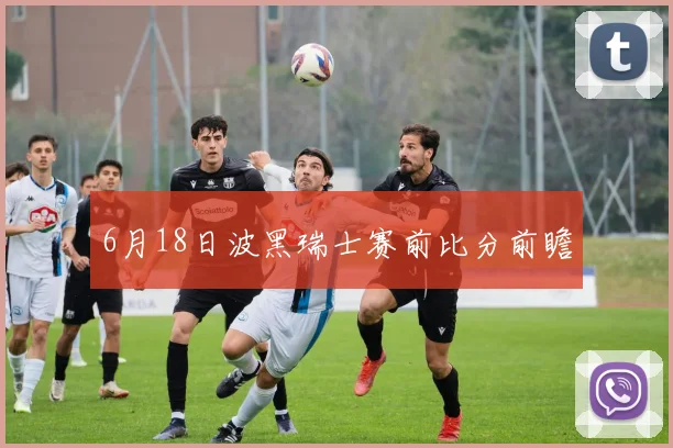 6月18日波黑瑞士赛前比分前瞻
