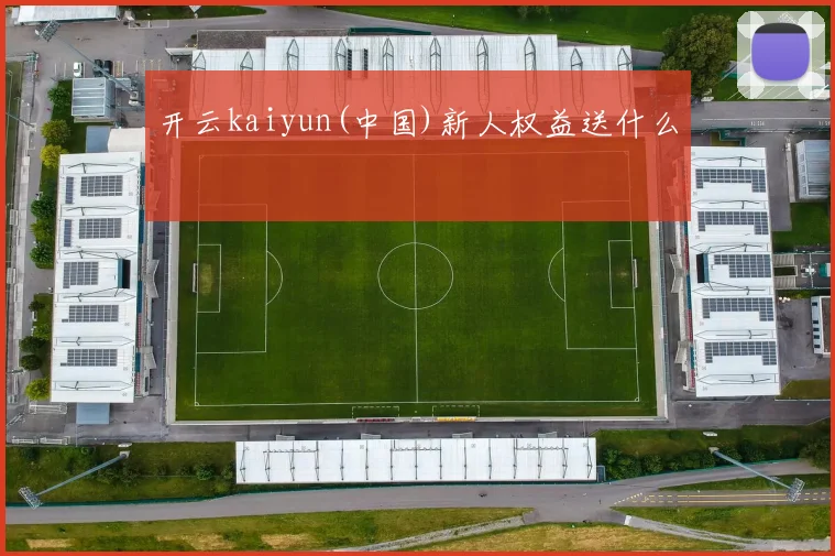 开云kaiyun(中国)新人权益送什么