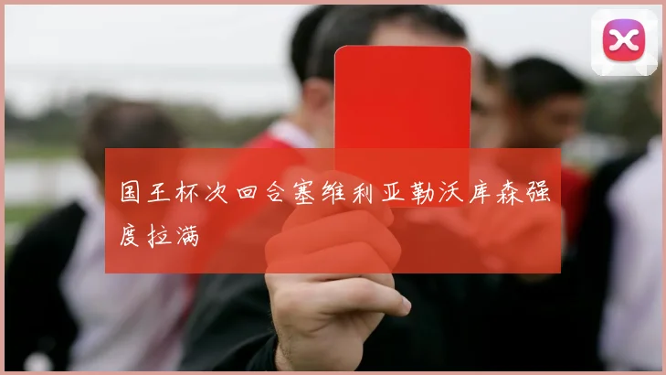 国王杯次回合塞维利亚勒沃库森强度拉满