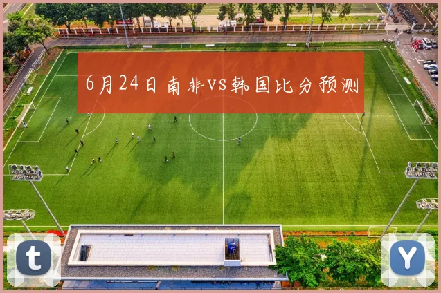 6月24日南非vs韩国比分预测