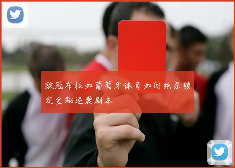 欧冠布拉加葡萄牙体育加时绝杀锁定金靴逆袭剧本