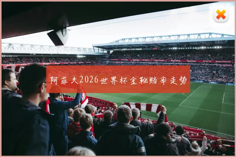 阿菲夫2026世界杯金靴赔率走势