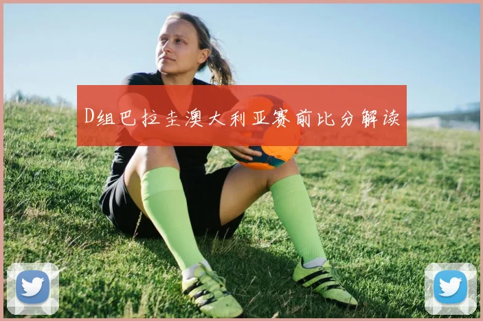 D组巴拉圭澳大利亚赛前比分解读