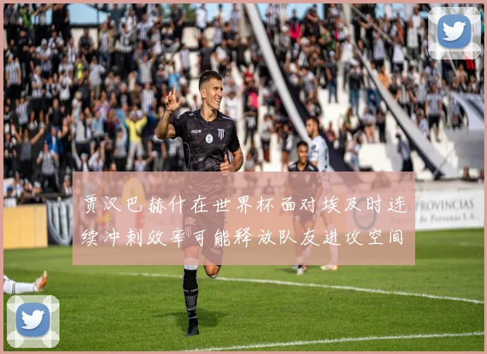 贾汉巴赫什在世界杯面对埃及时连续冲刺效率可能释放队友进攻空间