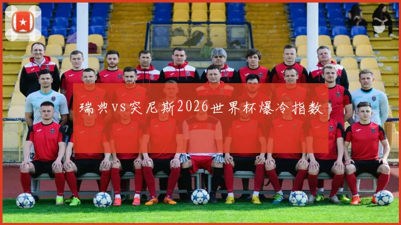 瑞典vs突尼斯2026世界杯爆冷指数