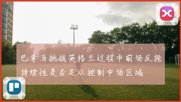 巴拿马挑战英格兰过程中前场反抢持续性是否足以控制中场区域