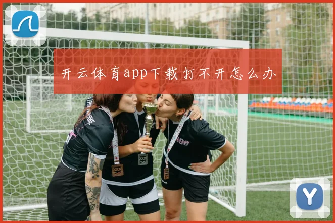 开云体育app下载打不开怎么办