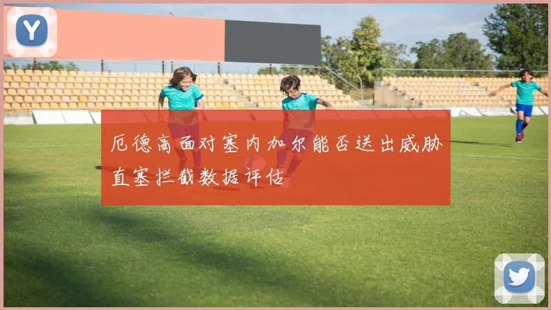 厄德高面对塞内加尔能否送出威胁直塞拦截数据评估