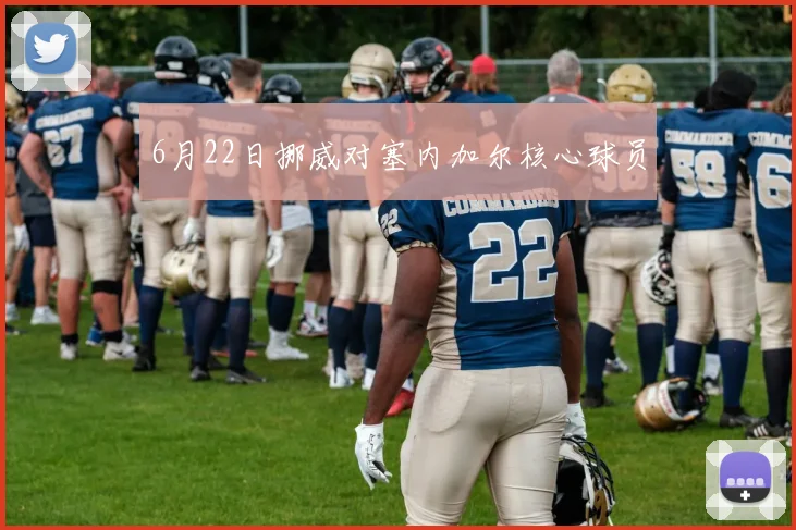 6月22日挪威对塞内加尔核心球员