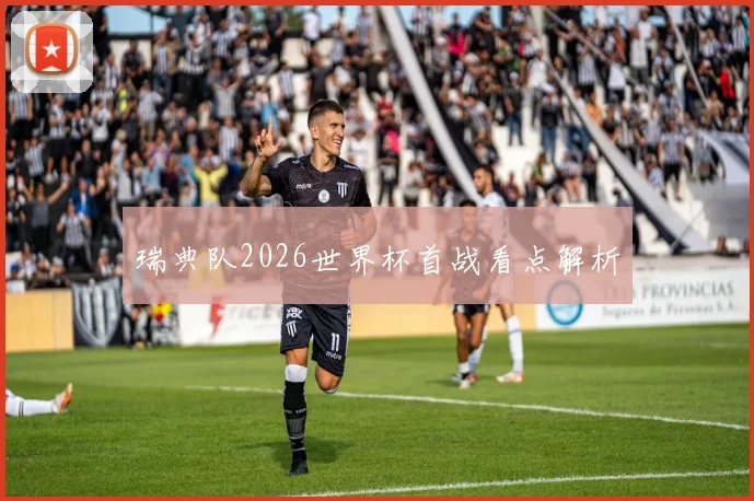 瑞典队2026世界杯首战看点解析