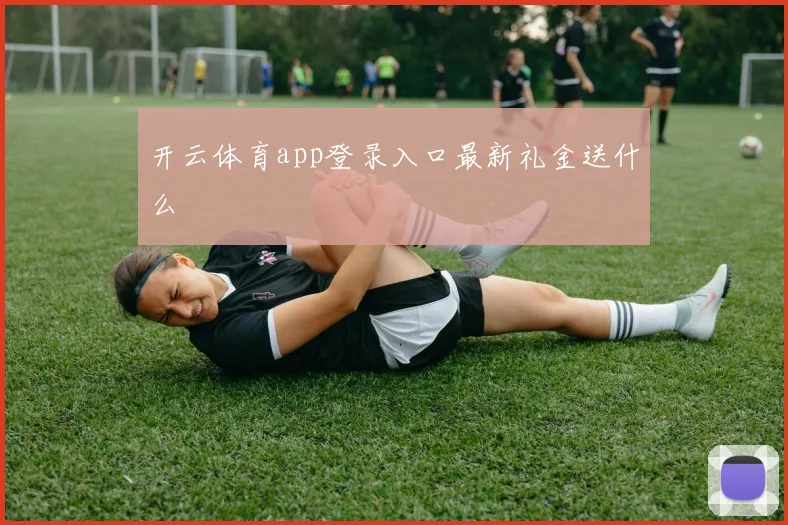 开云体育app登录入口最新礼金送什么