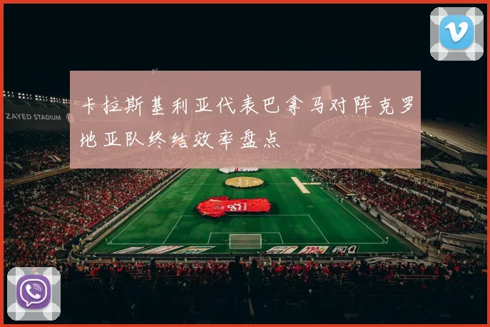 卡拉斯基利亚代表巴拿马对阵克罗地亚队终结效率盘点
