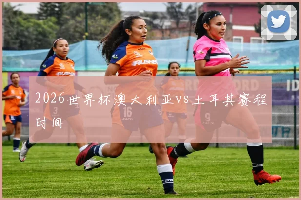 2026世界杯澳大利亚vs土耳其赛程时间