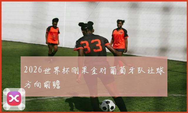 2026世界杯刚果金对葡萄牙队让球方向前瞻