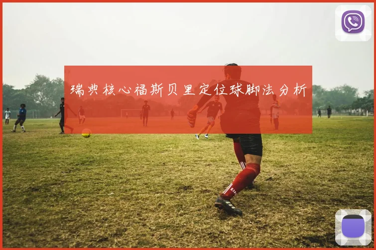 瑞典核心福斯贝里定位球脚法分析